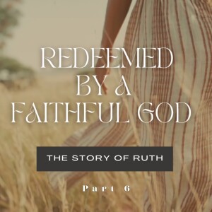Redeemed By A Faithful God: The Story of Ruth - Part 6 (Matthew Balentine)