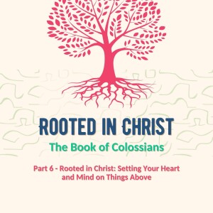 Rooted in Christ: Setting Your Heart and Mind on Things Above