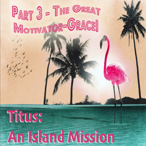 Titus: An Island Mission - The Great Motivator--Grace! (Matthew Balentine)