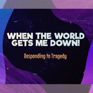 When the World Gets Me Down! - Responding to Tragedy (Matthew Balentine)