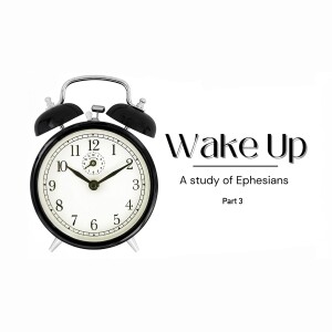 Wake Up: A Study of Ephesians - Part 3 (Matthew Balentine)