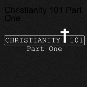 Christianity 101 Part One
