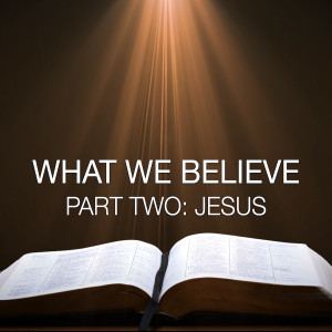 What We Believe Part Two: Jesus