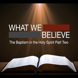 What We Believe: The Baptism in the Holy Spirit Part Two