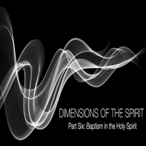 Dimensions of the Spirit Part Six: Spirit Baptism