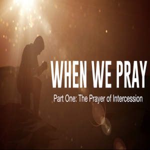 When We Pray Part One: Intercession