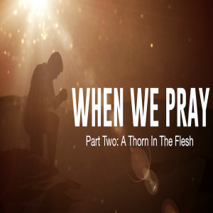 When We Pray Part Two: A Thorn In The Flesh