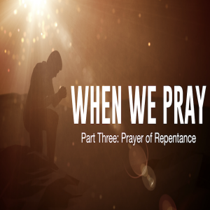 When We Pray Part Three: A Prayer of Repentance