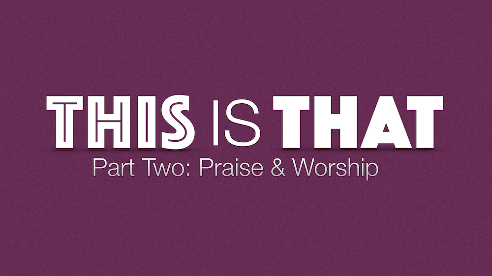 This Is That: Praise and Worship