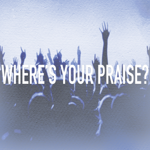 Where's Your Praise?