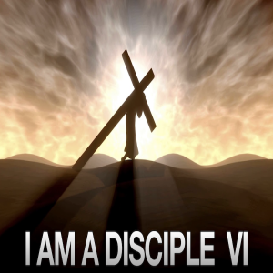 I Am A Disciple Part Six