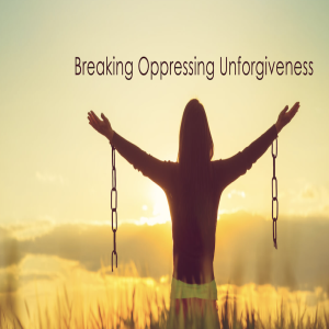 Breaking Oppressing Unforgiveness