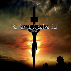 So Great A Salvation Part Two