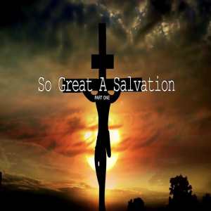So Great A Salvation Part One