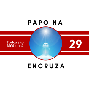 Papo na Encruza 29 - Todos são médiuns?
