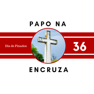 Papo na Encruza 36 - Dia de Finados