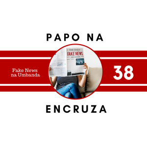 Papo na Encruza 38 - Fake News na Umbanda