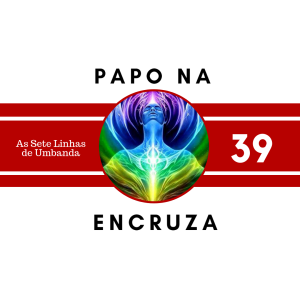 Papo na Encruza 39 - As Sete Linhas de Umbanda