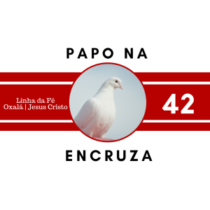 Papo na Encruza 42 - Linha da Fé | Oxalá e Jesus Cristo