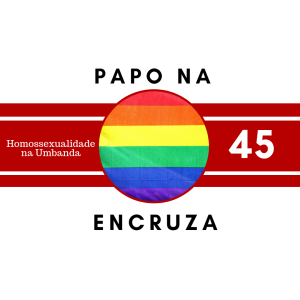 Papo na Encruza 45 - Homossexualidade na Umbanda