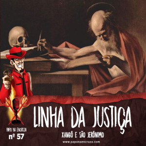 Papo na Encruza 47 - Linha da Justiça | Xangô e São Jerônimo