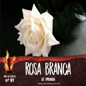 Papo na Encruza 91 - Vertentes: Rosa Branca de Umbanda