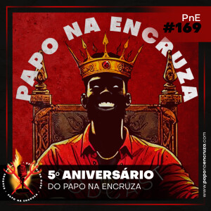 Papo na Encruza 169 - Aniversário 7 Anos PNE!