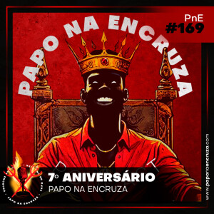 Papo na Encruza 169 - Aniversário 7 Anos PNE!