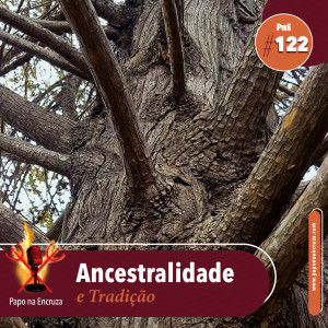 Papo na Encruza 122 - Ancestralidade e Tradição