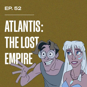 Ep. 52 - Atlantis: The Lost Empire