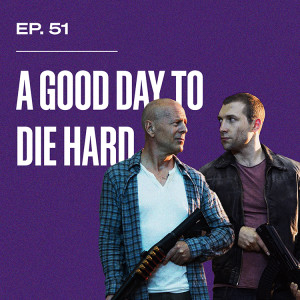 Ep. 51 - A Good Day to Die Hard