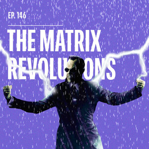 Ep. 146 - The Matrix Revolutions