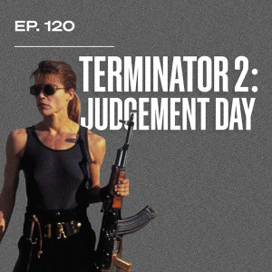 Ep. 120 - Terminator 2: Judgment Day