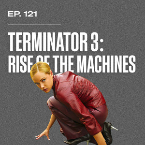 Ep. 121 - Terminator 3: Rise of the Machines