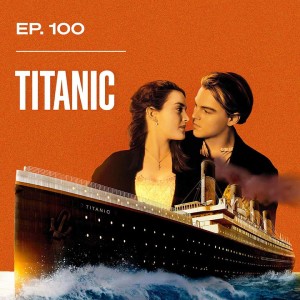 Ep. 100 - Titanic
