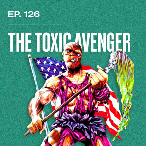 Ep. 126 - The Toxic Avenger