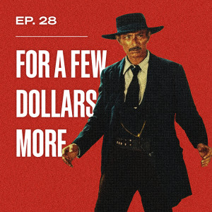 Ep. 28 - For a Few Dollars More