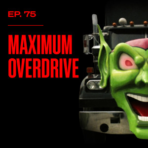 Ep. 75 - Maximum Overdrive