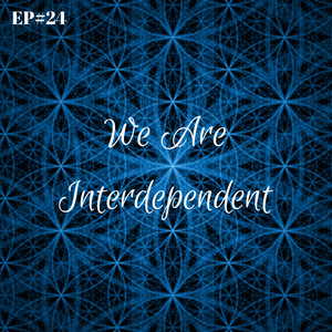 EP#24 - We Are All Interdependent