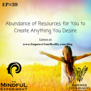EP#39 - Abundance: An Infinite Amount of Resources for You to Create Whatever You Desire