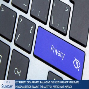 #BRNSunday #1276 | Retirement Data Privacy: Balancing the Need for Data to Provide Personalization Against the Safety of Participant Privacy