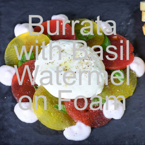 Burrata with Basil Watermelon Foam and Smoked Olive Oil