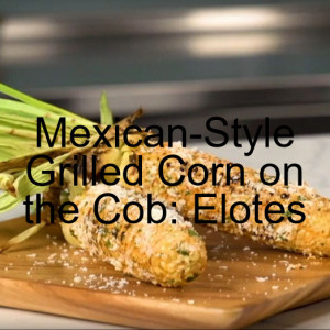 Mexican Style Grilled Corn on the Cob: Elotes
