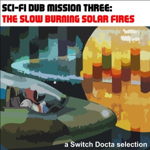 Sci-Fi Dub Mission Three: The Slow Burning Solar Fires [1996-2020]