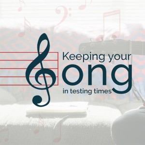 Keeping Your Song in Testing Times Part 5
