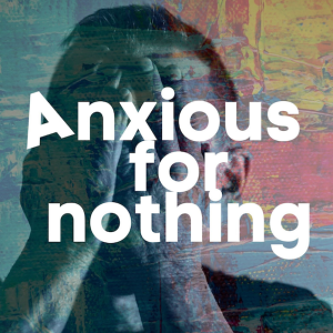 Anxious for Nothing week four