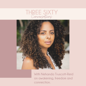 Three Sixty Conversations with Nehanda Truscott-Reid on motherhood as awakening, freedom and connection. 