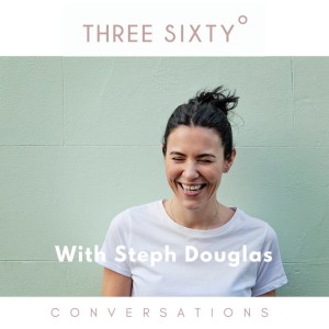 Three Sixty Conversations with Steph Douglas on motherhood, partnership and taking incremental steps. 