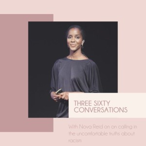Three Sixty Conversations with Nova Reid on calling in the uncomfortable truths about racism 