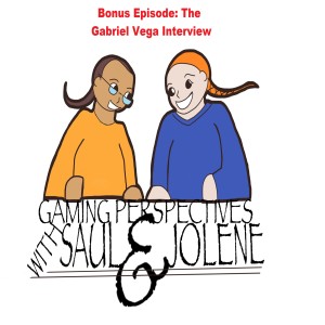 Gaming Perspectives with Saul and Jolene Bonus Episode: The Gabriel Vega Interview